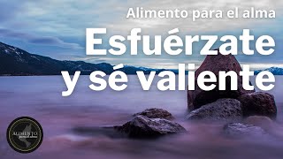 Esfuérzate y sé valiente (Reflexión sobre JOSUÉ 1:9) - Alimento para el alma