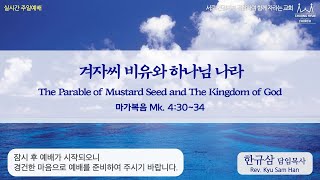 주일설교 | 마가복음 4:30~34 | 겨자씨 비유와 하나님 나라 | 한규삼 담임목사 | 20220821