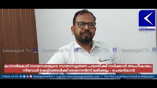 കാസർകോട് നഗരസഭയുടെ നഗരാസൂത്രണ പദ്ധതിക്ക് അംഗീകാരം;  നിരവധി കെട്ടിടങ്ങൾക്ക് ലൈസൻസ് ലഭിക്കും - ചെയർമാൻ