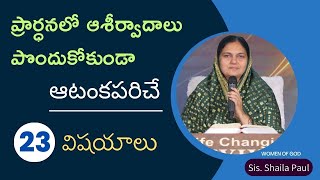 ప్రార్ధనలో ఆశీర్వాదాలు పొందుకోకుండా ఆటంకపరిచే 23 విషయాలు - Sis. Shaila Paul...