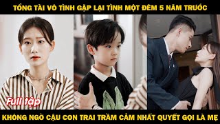 Tổng tài vô tình gặp lại tình một đêm sau 5 năm, nào ngờ cậu con trai trầm cảm nhất quyết gọi là mẹ