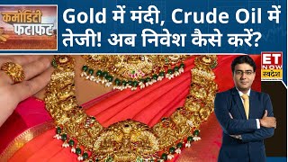 Gold फिसला, Crude Oil में बूम! Experts से जानिए निवेशकों के लिए क्या है संकेत? | Commodity Market