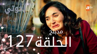 مسلسل إخواتي |  الحلقة 127 | مدبلجة | Kardeşlerim