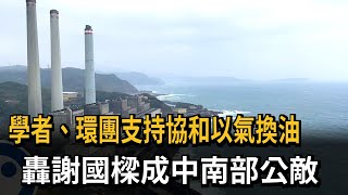 學者、環團支持協和以氣換油 轟謝國樑成中南部公敵－民視新聞