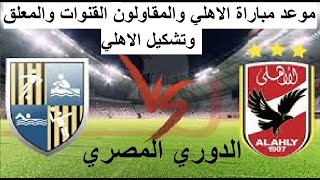 موعد مباراة الاهلي والمقاولون العرب والقنوات الناقلة والمعلق والملعب ! الدوري المصري 2022
