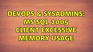 DevOps & SysAdmins: MS SQL 2005 Client excessive memory usage