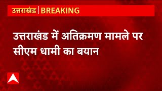 Uttarakhand में अतिक्रमण के मामले में सीएम धामी का आया बयान- 'नहीं मिलेगी किसी को इजाजत'