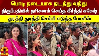 பொடி நடையாக நடந்து திருப்பதியில் தரிசனம் செய்த கீர்த்தி சுரேஷ் -துரத்தி துரத்தி செல்பி எடுத்த போலீஸ்