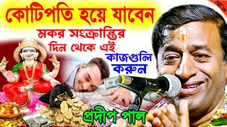 মকর সংক্রান্তির দিন থেকে এই কাজগুলি করুন ! makar sankranti 2024 ! প্রদীপ পাল ! pradip pal new kirtan