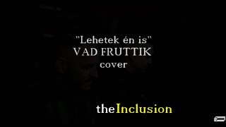 The Inclusion - Lehetek én is /VAD FRUTTIK - Cover/ - Lyrics Video