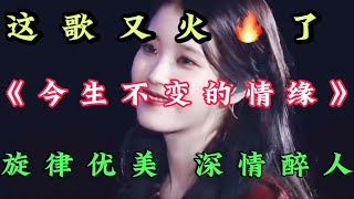 新歌上線《今生不變的情緣》旋律優美歌聲深情醉人越聽越好聽