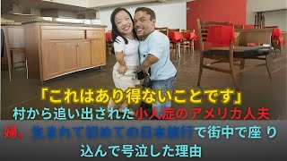 「これはあり得ないことです」村から追い出された小人症のアメリカ人夫 婦、生まれて初めての日本旅行で街中で座 り込んで号泣した理由