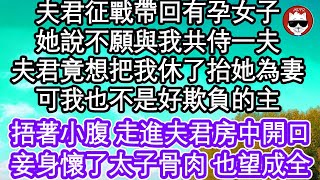 夫君征戰帶回有孕女子，她說不願與我共侍一夫，夫君竟想把我休了抬她為妻，可我也不是好欺負的主，捂著小腹 走進夫君房中開口，妾身懷了太子骨肉 也望成全  #為人處世#生活經驗#情感故事#養老#退