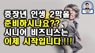 중장년 인생 2막을 준비중 이신가요? 시니어 비즈니스는 이제 시작입니다!!