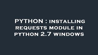 PYTHON : installing requests module in python 2.7 windows