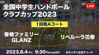 【大会1日目】Aコート｜香椎ファミリーGLANZ VS リベルーラ花巻｜全国中学生ハンドボールクラブカップ2023｜8月4日(金)