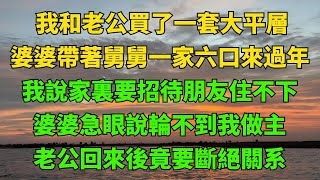 我和老公買了一套大平層，婆婆帶著舅舅一家六口來過年，老公回來後竟要斷絕關系【詩語說情感】#生活經驗#情感故事#孝顺#儿女#讀書#養生#養老#真實故事#兒女的故事#有聲書