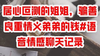 居心叵测的姐姐，骗善良重情义弟弟的钱#语音情感聊天记录