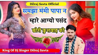 समझा मम्मी पापा न म्हारे आग्यो पसंद छोरो कुशवाह को / दिलराज सावटा / dilraj savta