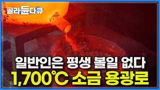 일반인은 평생 못 보는 소금이 불에 녹는 과정｜800도의 열기에서 8번, 1700도의 용광로 한번을 겪어야 비로소 탄생｜죽염을 만들기 위한 25일간의 대장정｜극한직업｜#골라듄다큐