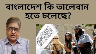 বাংলাদেশ কি তালেবান হতে চলেছে?