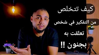 كيف تتخلص من التفكير في شخص تعلقت به بجنون!!