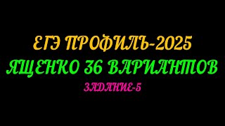 ЕГЭ ПРОФИЛЬ-2025. ЯЩЕНКО 36 ВАРИАНТОВ. ЗАДАНИЕ 5