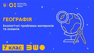 7 клас. Географія. Екологічні проблеми материків та океанів