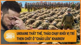 Tin thế giới: Ukraine thất thế, tháo chạy khỏi vị trí then chốt ở “chảo lửa” Kharkov