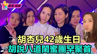 香港娛樂八卦丨胡杏兒42歲生日，TVB胡說八道閨蜜團罕聚首，6姐妹僅一人已生娃丨