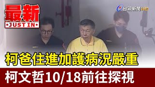 柯爸住進加護病況嚴重 柯文哲10/18前往探視【最新快訊】