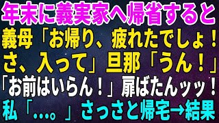 【スカッとする話】年末に義実家へ帰省すると義母「お帰り、疲れたでしょ！さ、入って」旦那「うん！」「お前はいらん！」扉ばたんッッ！私「…。」さっさと帰宅→結果【修羅場】