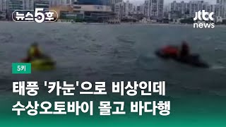 태풍 '카눈' 오는데…수상오토바이 몰고 바다행 '간 큰 20대' #5키 / JTBC 뉴스5후