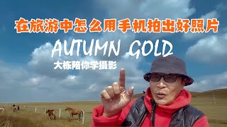 旅游中如何用手机拍出好看的照片，摄影师演示给你看，通俗易懂，风趣幽默