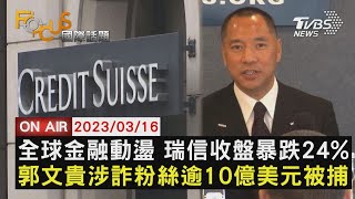 【0316FOCUS國際話題LIVE】全球金融動盪 瑞信收盤暴跌24%　郭文貴涉詐粉絲逾10億美元被捕