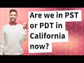 Are we in PST or PDT in California now?