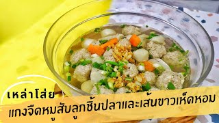 แกงจืดหมูสับลูกชิ้นปลาเยาวราชและเส้นขาวเห็ดหอม สูตรเด็ดจากเหล่าโส่ย