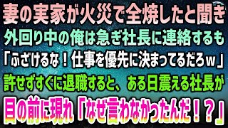 【感動する話】妻の実家が火災で全焼！外回り中の俺は急ぎ社長に連絡するも「ふざけるな！仕事を優先ｗ」俺「…」→すぐ退職してやった結果、ある日泣震える社長が目の前に「なぜ言わなかったんだ！」