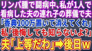 【スカッとする話】リンパ腫で闘病中、私1人で支えた夫の連れ子の葬儀で夫「小間使いご苦労様でした。他人は香典100万置いて出てけ」私「いいけど後悔するよ？」夫「おもしれぇｗ」→後日…【修羅場】