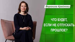 Что будет, если не отпускать прошлое? Учись отпускать - в этом секрет счастья! | Вероника Крайнова