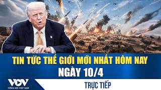 🔴ĐIỂM NÓNG QUỐC TẾ 10/4 | Tin tức thế giới mới nhất hôm nay
