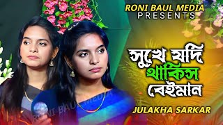 সুখে যদি থাকিস বেঈমান অন্যেরে নিয়া বুকে | জুলেখা সরকার | Sukhe Jodi Thakis Bondhu | Julakha Sarkar