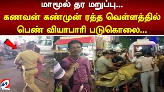 மாமூல் தர மறுப்பு... கணவன் கண்முன் ரத்த வெள்ளத்தில் பெண் வியாபாரி படுகொலை...