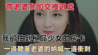 和妻子参加旅游团, 我却抽到了隔壁极品少女的房卡，隔壁的妻子正大声叫喊，游戏开始了…