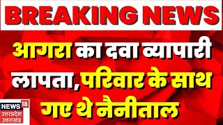 Breaking News : आगरा का दवा व्यापारी लापता, परिवार के साथ गए थे नैनीताल । Hindi News । Latest News