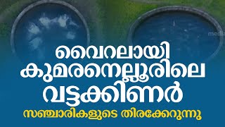 വൈറലായി കുമരനെല്ലൂരിലെ വട്ടക്കിണർ; സഞ്ചാരികളുടെ തിരക്കേറുന്നു