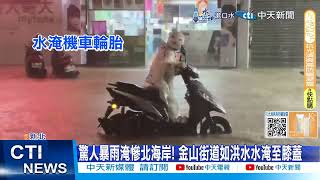 【每日必看】驚人暴雨淹慘北海岸! 金山街道如洪水水淹至膝蓋 20241004