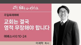 하늘땅교회 주일축제예배 | 교회, 회복을 넘어 사랑으로(30) | 교회는 결국 영적 무장해야 합니다 | 이재학 목사