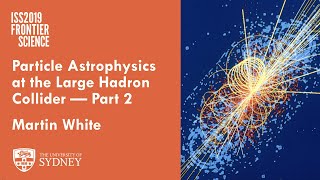 Particle Astrophysics at the Large Hadron Collider, Part 2 — A.Prof. Martin White