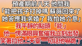 【完結】預產期前八天 他問我，「能把孩子打掉嗎 蘇薇回來了，她答應我求婚了我怕她介意」我平靜的點頭 「能」他一愣滿眼興奮催我立刻出發，笑著拉他上天臺 一句話他嚇跪了#婚姻 #感情 #爽文